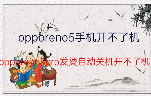 opporeno5手机开不了机 opporeno5pro发烫自动关机开不了机？